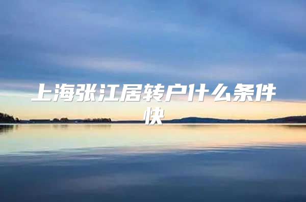 上海张江居转户什么条件快