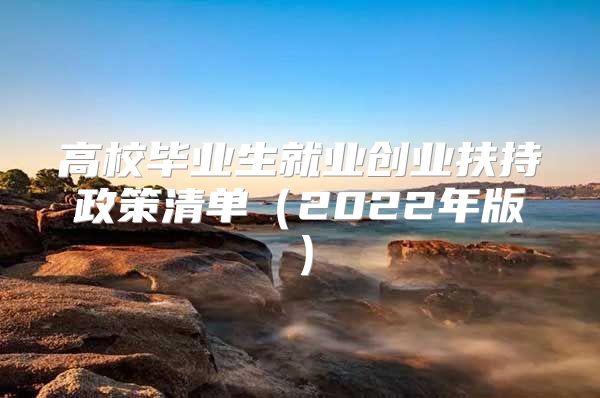 高校毕业生就业创业扶持政策清单（2022年版）