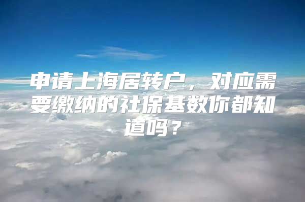 申请上海居转户，对应需要缴纳的社保基数你都知道吗？