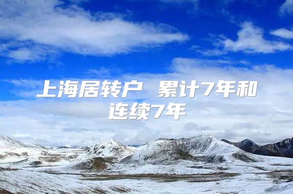 上海居转户 累计7年和连续7年