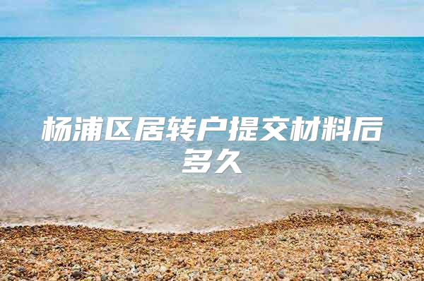 杨浦区居转户提交材料后多久