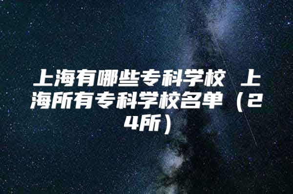 上海有哪些专科学校 上海所有专科学校名单（24所）