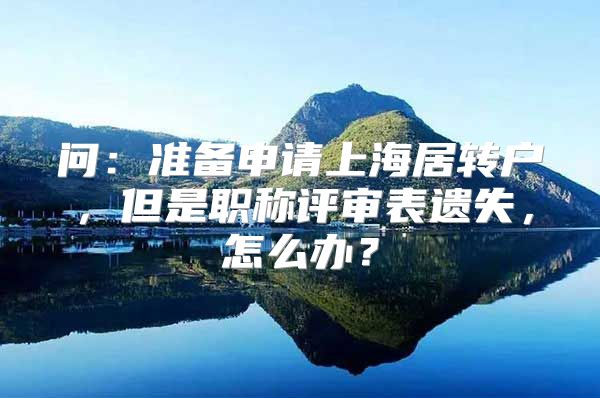 问：准备申请上海居转户，但是职称评审表遗失，怎么办？