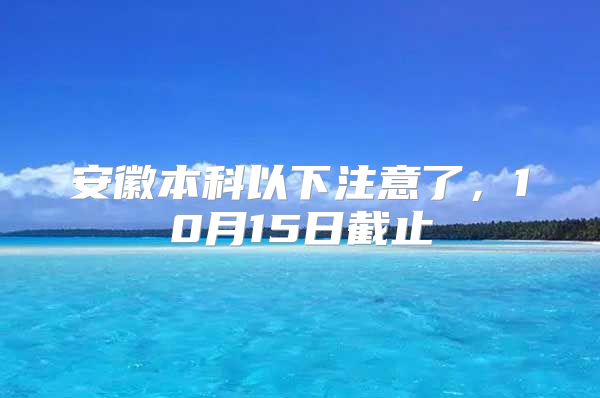 安徽本科以下注意了，10月15日截止