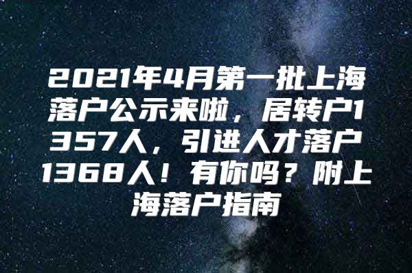 2021年4月第一批上海落户公示来啦，居转户1357人，引进人才落户1368人！有你吗？附上海落户指南