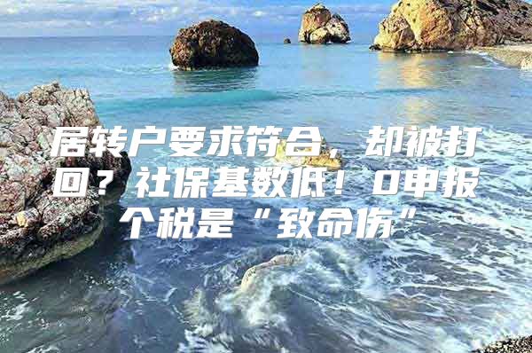 居转户要求符合，却被打回？社保基数低！0申报个税是“致命伤”