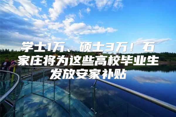 学士1万、硕士3万！石家庄将为这些高校毕业生发放安家补贴