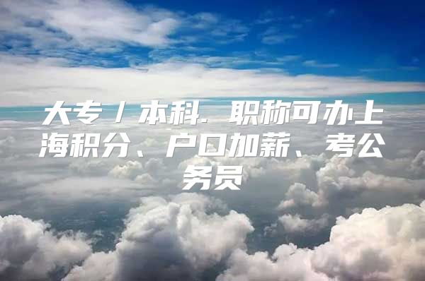 大专／本科. 职称可办上海积分、户口加薪、考公务员