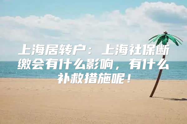 上海居转户：上海社保断缴会有什么影响，有什么补救措施呢！