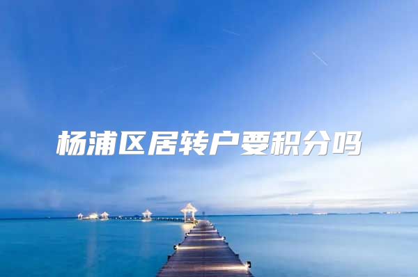 杨浦区居转户要积分吗