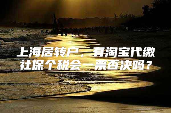 上海居转户，有淘宝代缴社保个税会一票否决吗？