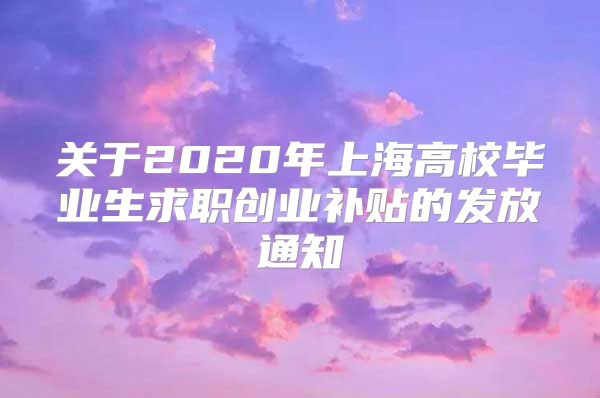 关于2020年上海高校毕业生求职创业补贴的发放通知