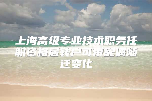 上海高级专业技术职务任职资格居转户可带配偶随迁变化