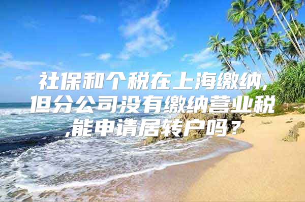 社保和个税在上海缴纳,但分公司没有缴纳营业税,能申请居转户吗？