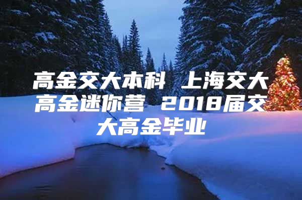 高金交大本科 上海交大高金迷你营 2018届交大高金毕业