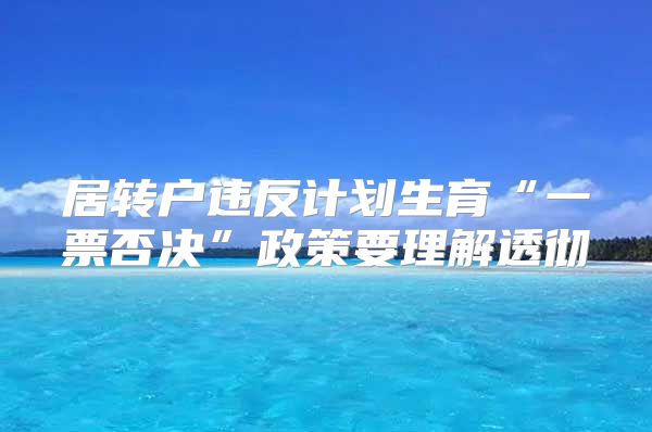 居转户违反计划生育“一票否决”政策要理解透彻