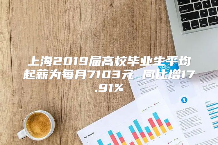 上海2019届高校毕业生平均起薪为每月7103元 同比增17.91%