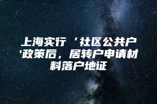 上海实行‘社区公共户'政策后，居转户申请材料落户地证