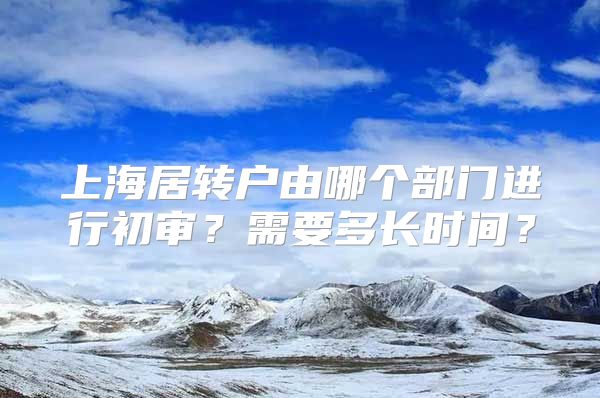 上海居转户由哪个部门进行初审？需要多长时间？