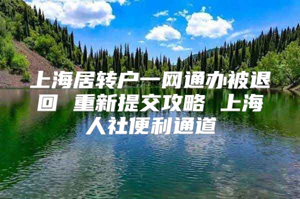 上海居转户一网通办被退回 重新提交攻略 上海人社便利通道