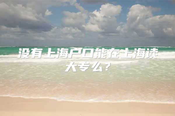 没有上海户口能在上海读大专么？