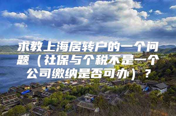 求教上海居转户的一个问题（社保与个税不是一个公司缴纳是否可办）？