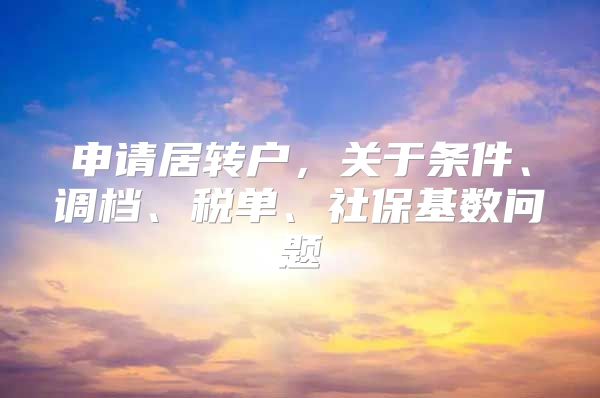 申请居转户，关于条件、调档、税单、社保基数问题