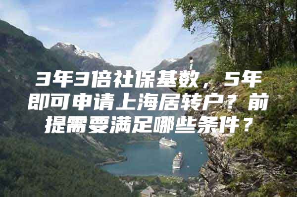 3年3倍社保基数，5年即可申请上海居转户？前提需要满足哪些条件？