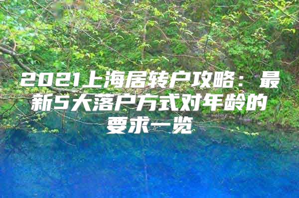 2021上海居转户攻略：最新5大落户方式对年龄的要求一览