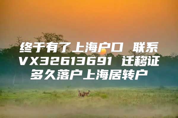 终于有了上海户口 联系VX32613691 迁移证多久落户上海居转户